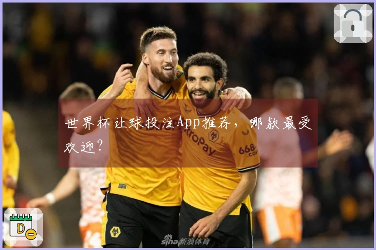 世界杯让球投注App推荐，哪款最受欢迎？